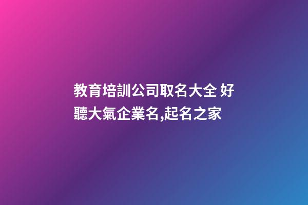 教育培訓公司取名大全 好聽大氣企業名,起名之家-第1張-公司起名-玄機派